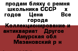 продам бляху с ремня школьника СССР 50-х годов. › Цена ­ 650 - Все города Коллекционирование и антиквариат » Другое   . Амурская обл.,Мазановский р-н